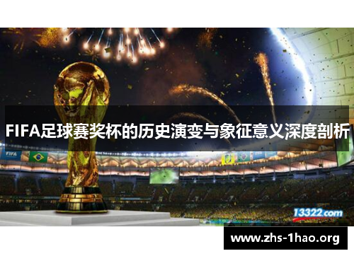 FIFA足球赛奖杯的历史演变与象征意义深度剖析 FIFA足球赛奖杯的历史演变与象征意义深度剖析