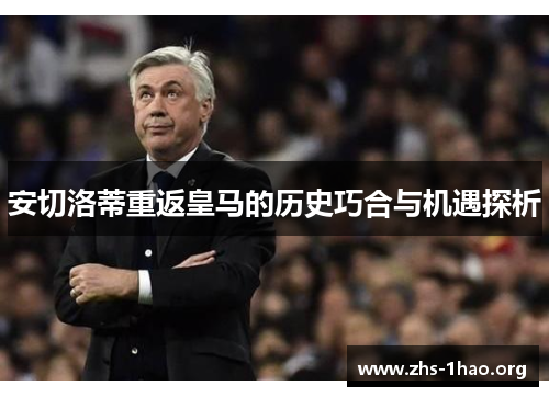安切洛蒂重返皇马的历史巧合与机遇探析 安切洛蒂重返皇马的历史巧合与机遇探析