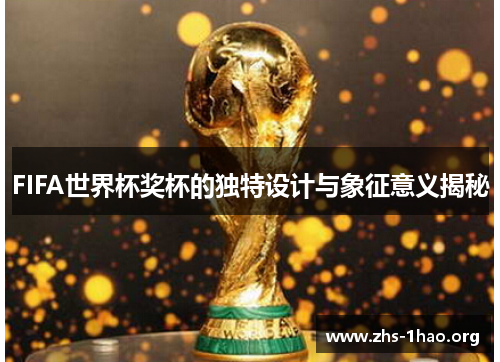 FIFA世界杯奖杯的独特设计与象征意义揭秘 FIFA世界杯奖杯的独特设计与象征意义揭秘