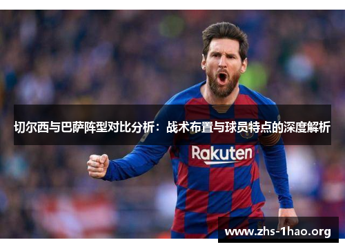 切尔西与巴萨阵型对比分析:战术布置与球员特点的深度解析 切尔西与巴萨阵型对比分析:战术布置与球员特点的深度解析