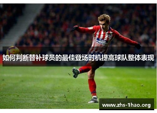 如何判断替补球员的最佳登场时机提高球队整体表现