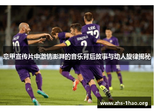 意甲宣传片中激情澎湃的音乐背后故事与动人旋律揭秘