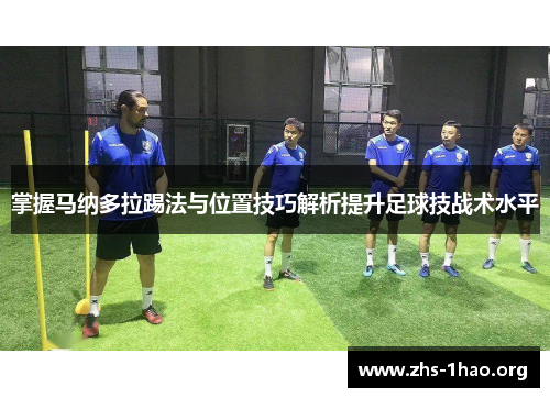 掌握马纳多拉踢法与位置技巧解析提升足球技战术水平 掌握马纳多拉踢法与位置技巧解析提升足球技战术水平