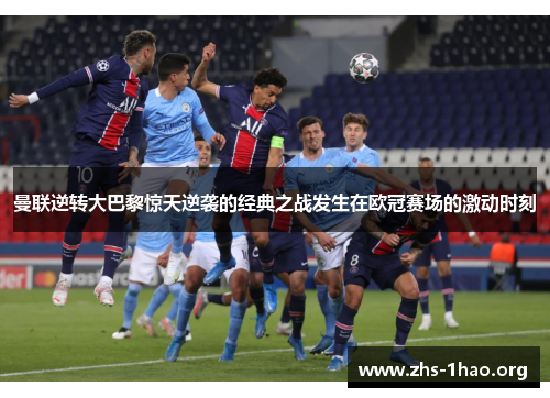 曼联逆转大巴黎惊天逆袭的经典之战发生在欧冠赛场的激动时刻 曼联逆转大巴黎惊天逆袭的经典之战发生在欧冠赛场的激动时刻