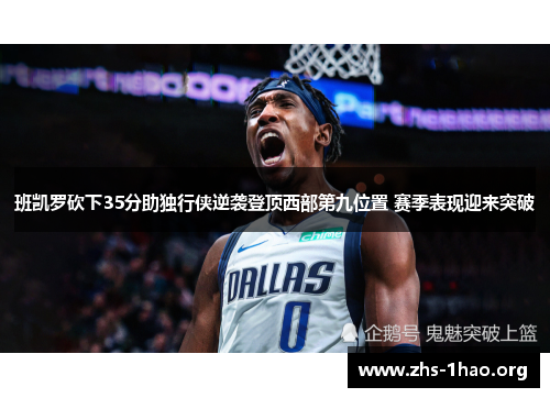 班凯罗砍下35分助独行侠逆袭登顶西部第九位置 赛季表现迎来突破 班凯罗砍下35分助独行侠逆袭登顶西部第九位置 赛季表现迎来突破