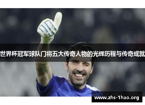 世界杯冠军球队门将五大传奇人物的光辉历程与传奇成就 世界杯冠军球队门将五大传奇人物的光辉历程与传奇成就