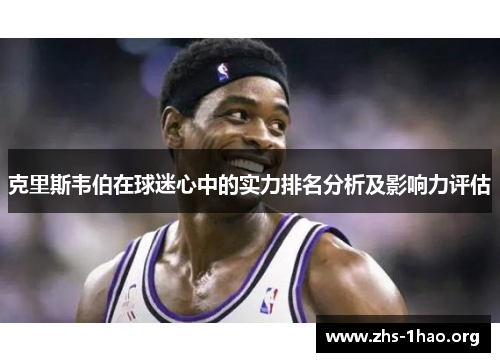 克里斯韦伯在球迷心中的实力排名分析及影响力评估 克里斯韦伯在球迷心中的实力排名分析及影响力评估