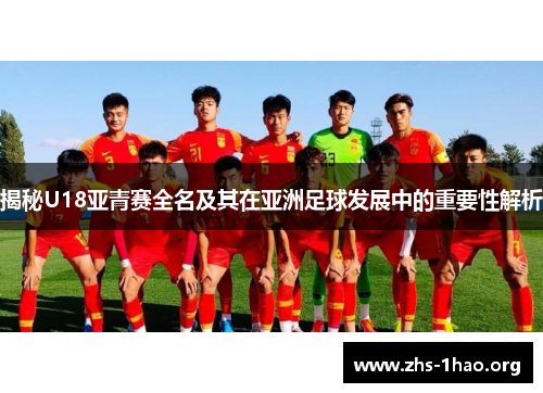 揭秘U18亚青赛全名及其在亚洲足球发展中的重要性解析 揭秘U18亚青赛全名及其在亚洲足球发展中的重要性解析