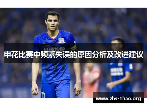 申花比赛中频繁失误的原因分析及改进建议 申花比赛中频繁失误的原因分析及改进建议