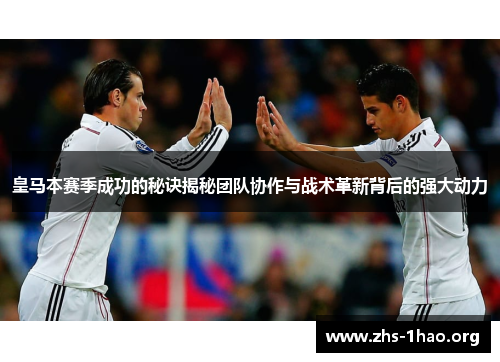 皇马本赛季成功的秘诀揭秘团队协作与战术革新背后的强大动力 皇马本赛季成功的秘诀揭秘团队协作与战术革新背后的强大动力