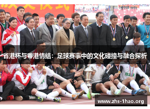 省港杯与粤港情结:足球赛事中的文化碰撞与融合探析 省港杯与粤港情结:足球赛事中的文化碰撞与融合探析