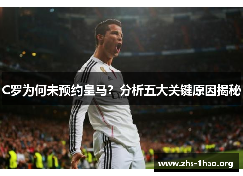 C罗为何未预约皇马?分析五大关键原因揭秘 C罗为何未预约皇马?分析五大关键原因揭秘