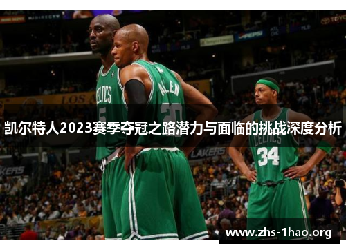 凯尔特人2023赛季夺冠之路潜力与面临的挑战深度分析 凯尔特人2023赛季夺冠之路潜力与面临的挑战深度分析