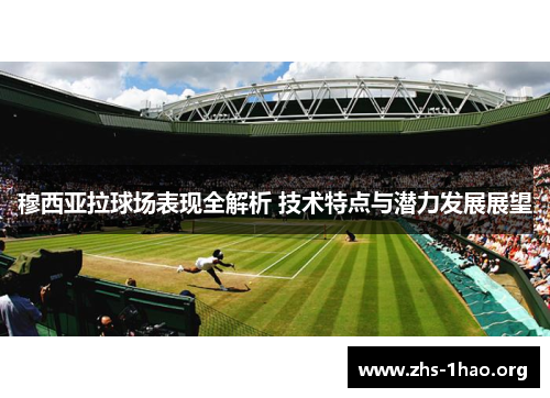 穆西亚拉球场表现全解析 技术特点与潜力发展展望 穆西亚拉球场表现全解析 技术特点与潜力发展展望