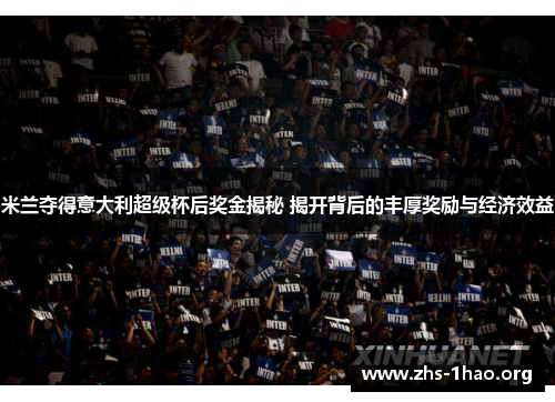 米兰夺得意大利超级杯后奖金揭秘 揭开背后的丰厚奖励与经济效益 米兰夺得意大利超级杯后奖金揭秘 揭开背后的丰厚奖励与经济效益