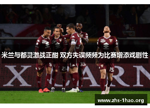 米兰与都灵激战正酣 双方失误频频为比赛增添戏剧性
