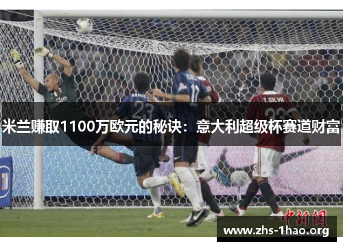 米兰赚取1100万欧元的秘诀:意大利超级杯赛道财富 米兰赚取1100万欧元的秘诀:意大利超级杯赛道财富