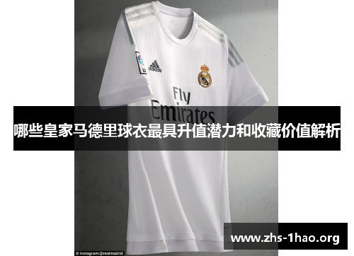 哪些皇家马德里球衣最具升值潜力和收藏价值解析 哪些皇家马德里球衣最具升值潜力和收藏价值解析