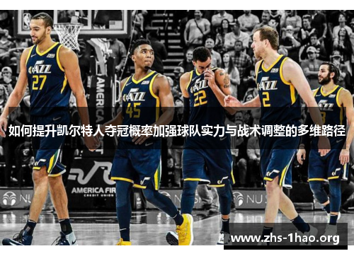 如何提升凯尔特人夺冠概率加强球队实力与战术调整的多维路径 如何提升凯尔特人夺冠概率加强球队实力与战术调整的多维路径