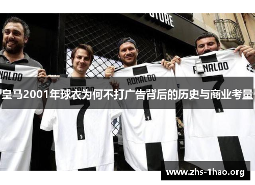 皇马2001年球衣为何不打广告背后的历史与商业考量 皇马2001年球衣为何不打广告背后的历史与商业考量