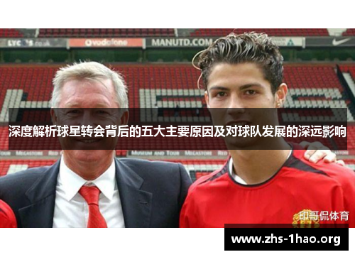 深度解析球星转会背后的五大主要原因及对球队发展的深远影响 深度解析球星转会背后的五大主要原因及对球队发展的深远影响