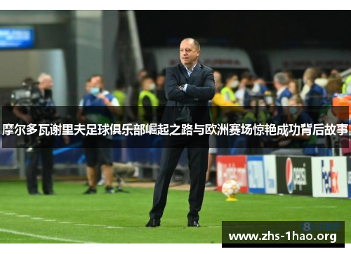 摩尔多瓦谢里夫足球俱乐部崛起之路与欧洲赛场惊艳成功背后故事