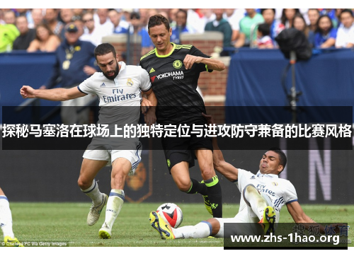 探秘马塞洛在球场上的独特定位与进攻防守兼备的比赛风格 探秘马塞洛在球场上的独特定位与进攻防守兼备的比赛风格