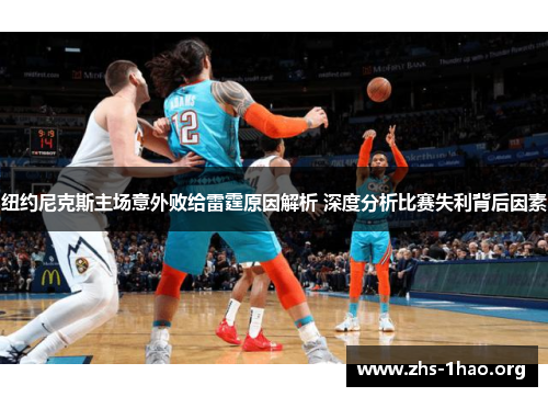 纽约尼克斯主场意外败给雷霆原因解析 深度分析比赛失利背后因素 纽约尼克斯主场意外败给雷霆原因解析 深度分析比赛失利背后因素