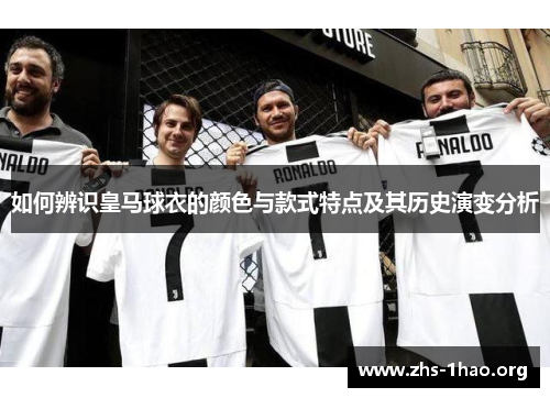 如何辨识皇马球衣的颜色与款式特点及其历史演变分析 如何辨识皇马球衣的颜色与款式特点及其历史演变分析