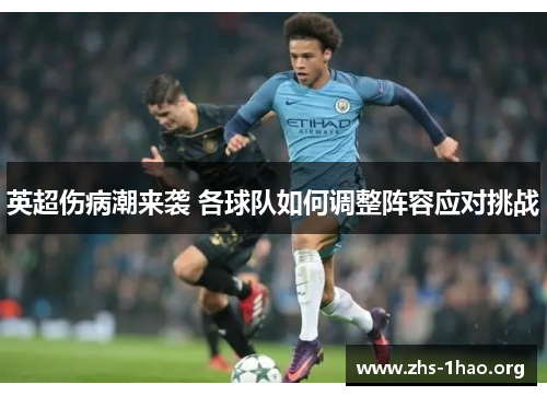 英超伤病潮来袭 各球队如何调整阵容应对挑战 英超伤病潮来袭 各球队如何调整阵容应对挑战