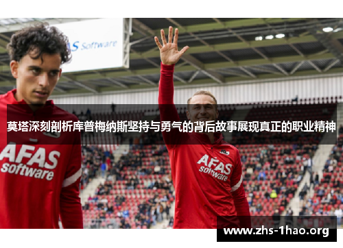 莫塔深刻剖析库普梅纳斯坚持与勇气的背后故事展现真正的职业精神 莫塔深刻剖析库普梅纳斯坚持与勇气的背后故事展现真正的职业精神