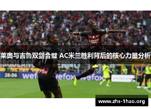 莱奥与吉鲁双剑合璧 AC米兰胜利背后的核心力量分析 莱奥与吉鲁双剑合璧 AC米兰胜利背后的核心力量分析