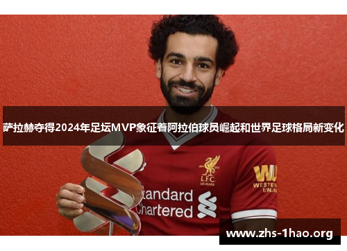 萨拉赫夺得2024年足坛MVP象征着阿拉伯球员崛起和世界足球格局新变化 萨拉赫夺得2024年足坛MVP象征着阿拉伯球员崛起和世界足球格局新变化