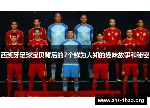 西班牙足球宝贝背后的7个鲜为人知的趣味故事和秘密 西班牙足球宝贝背后的7个鲜为人知的趣味故事和秘密