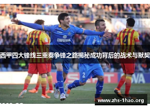 西甲四大锋线三重奏争锋之路揭秘成功背后的战术与默契 西甲四大锋线三重奏争锋之路揭秘成功背后的战术与默契