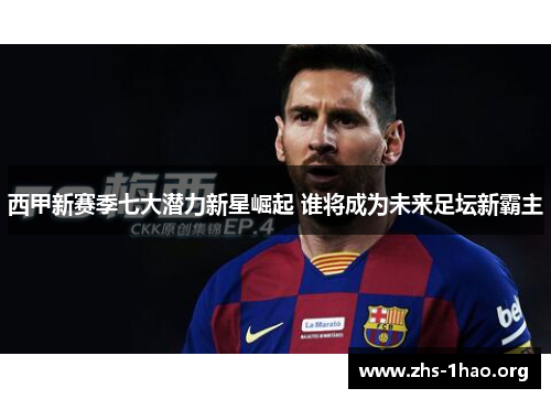西甲新赛季七大潜力新星崛起 谁将成为未来足坛新霸主 西甲新赛季七大潜力新星崛起 谁将成为未来足坛新霸主