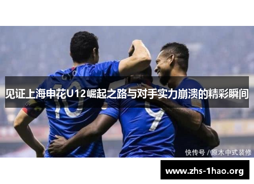 见证上海申花U12崛起之路与对手实力崩溃的精彩瞬间 见证上海申花U12崛起之路与对手实力崩溃的精彩瞬间