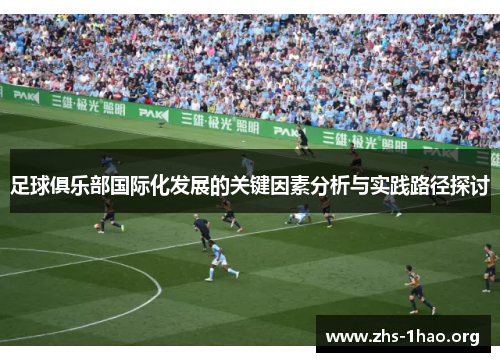 足球俱乐部国际化发展的关键因素分析与实践路径探讨 足球俱乐部国际化发展的关键因素分析与实践路径探讨