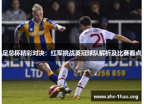 足总杯精彩对决:红军挑战英冠球队解析及比赛看点 足总杯精彩对决:红军挑战英冠球队解析及比赛看点