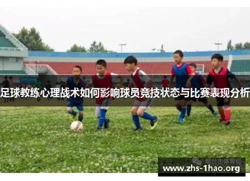 足球教练心理战术如何影响球员竞技状态与比赛表现分析 足球教练心理战术如何影响球员竞技状态与比赛表现分析