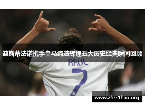 迪斯蒂法诺携手皇马缔造辉煌五大历史经典瞬间回顾 迪斯蒂法诺携手皇马缔造辉煌五大历史经典瞬间回顾