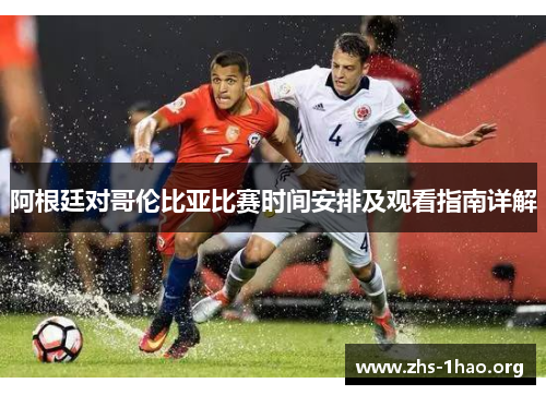 阿根廷对哥伦比亚比赛时间安排及观看指南详解 阿根廷对哥伦比亚比赛时间安排及观看指南详解