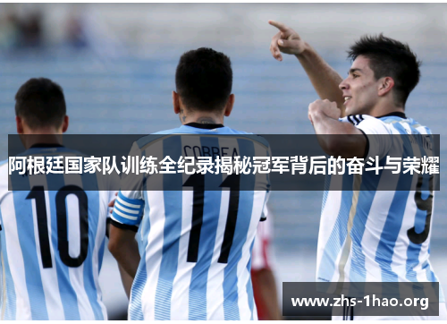 阿根廷国家队训练全纪录揭秘冠军背后的奋斗与荣耀 阿根廷国家队训练全纪录揭秘冠军背后的奋斗与荣耀