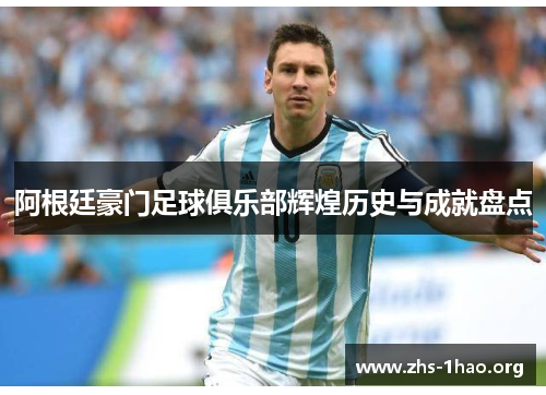 阿根廷豪门足球俱乐部辉煌历史与成就盘点 阿根廷豪门足球俱乐部辉煌历史与成就盘点