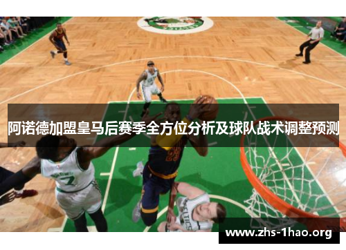 阿诺德加盟皇马后赛季全方位分析及球队战术调整预测 阿诺德加盟皇马后赛季全方位分析及球队战术调整预测