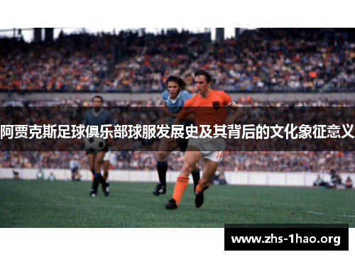 阿贾克斯足球俱乐部球服发展史及其背后的文化象征意义