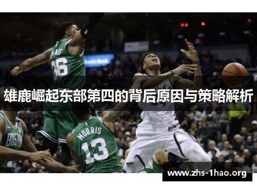 雄鹿崛起东部第四的背后原因与策略解析 雄鹿崛起东部第四的背后原因与策略解析