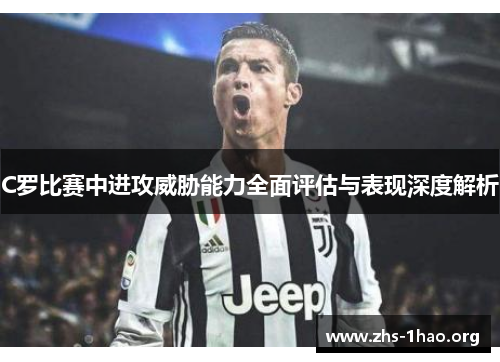 C罗比赛中进攻威胁能力全面评估与表现深度解析 C罗比赛中进攻威胁能力全面评估与表现深度解析