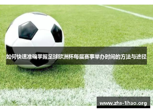 如何快速准确掌握足球欧洲杯每届赛事举办时间的方法与途径 如何快速准确掌握足球欧洲杯每届赛事举办时间的方法与途径