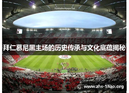 拜仁慕尼黑主场的历史传承与文化底蕴揭秘 拜仁慕尼黑主场的历史传承与文化底蕴揭秘